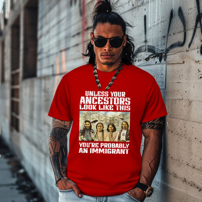 UNLESS YOUR ANCESTORS LOOK LIKE THIS YOU'RE PROBABLY AN IMMIGRANT